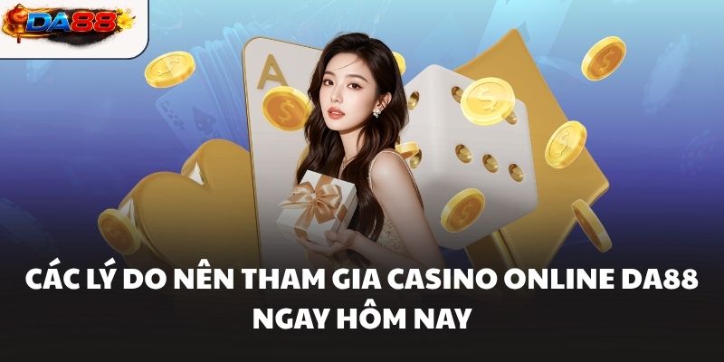 Các lý do nên tham gia Casino online DA88 ngay hôm nay