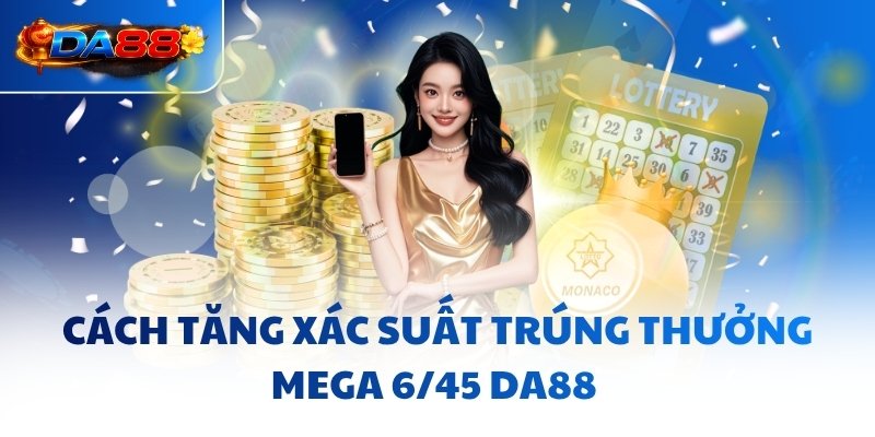 Cách tăng xác suất trúng thưởng Mega 6/45 DA88