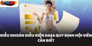 Điều Khoản Điều Kiện DA88 Quy Định Hội Viên Cần Biết