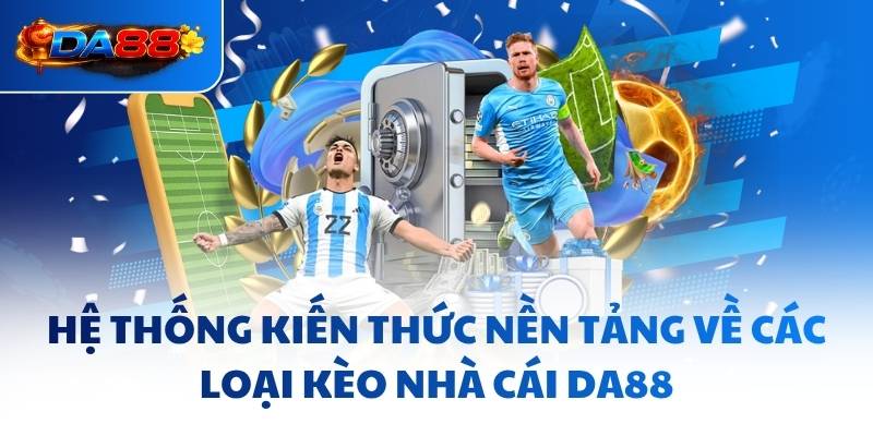 Hệ thống kiến thức nền tảng về các loại kèo nhà cái DA88