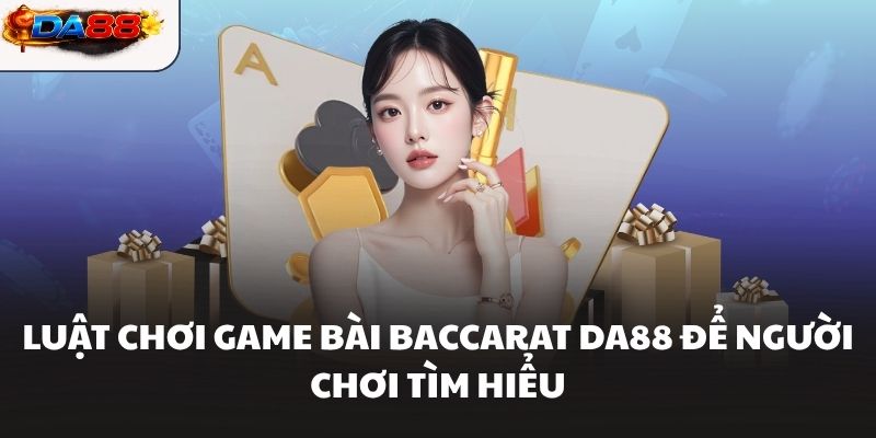 Luật chơi game bài Baccarat DA88 để người chơi tìm hiểu