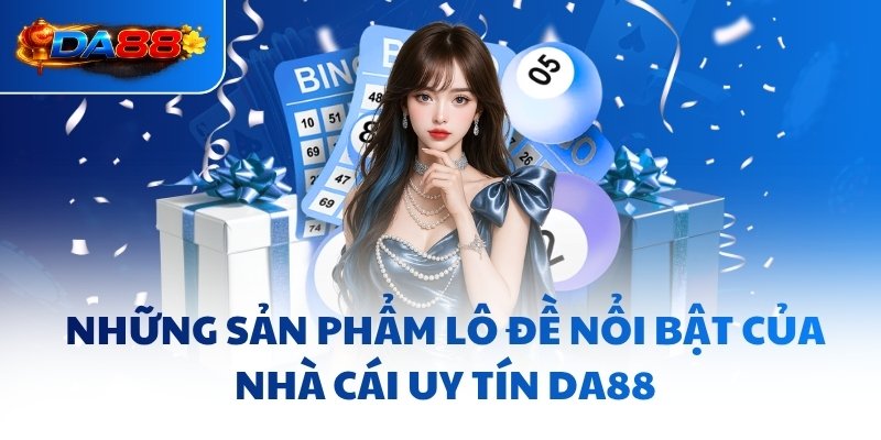 Những sản phẩm lô đề nổi bật của nhà cái uy tín DA88