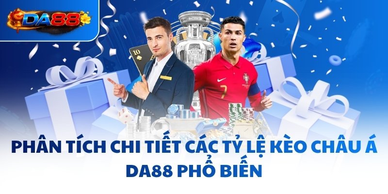 Phân tích chi tiết các tỷ lệ kèo châu Á DA88 phổ biến