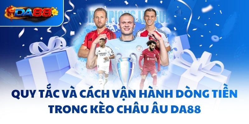 Quy tắc và cách vận hành dòng tiền trong kèo châu Âu DA88
