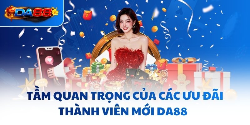 Tầm quan trọng của các ưu đãi thành viên mới DA88  